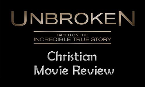 "Unbroken" – Christian Movie Review: Why Every Christian Should See This Film!