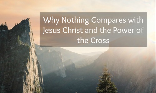 Why Nothing Compares with Jesus Christ and the Power of the Cross - Rocking God's House