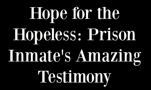 Prison Inmate's Amazing Testimony: Hope for the Hopeless