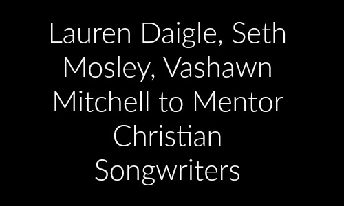 Lauren Daigle, Seth Mosley, Vashawn Mitchell to Mentor Christian Songwriters