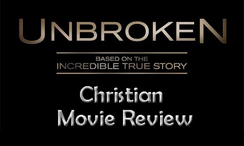 "Unbroken" – Christian Movie Review: Why Every Christian Should See This Film!